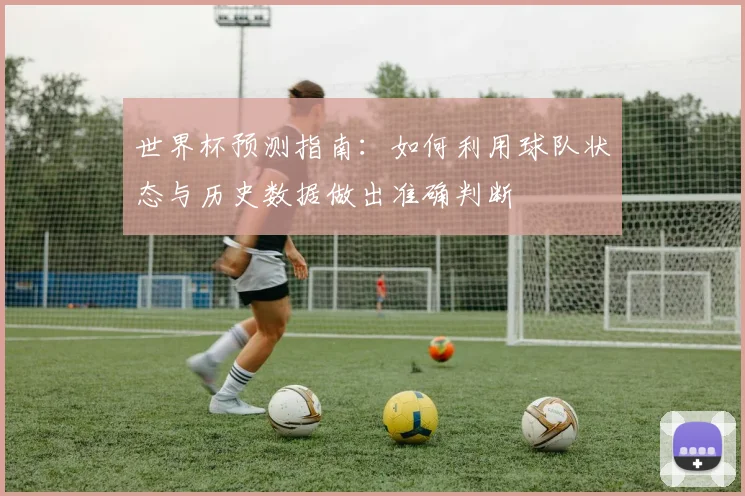 世界杯预测指南：如何利用球队状态与历史数据做出准确判断