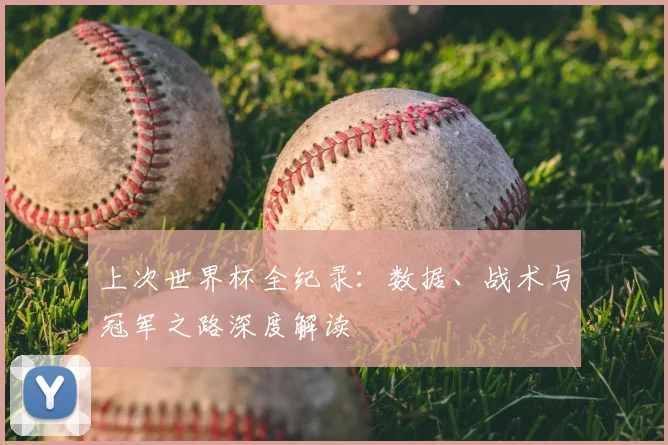 上次世界杯全纪录：数据、战术与冠军之路深度解读