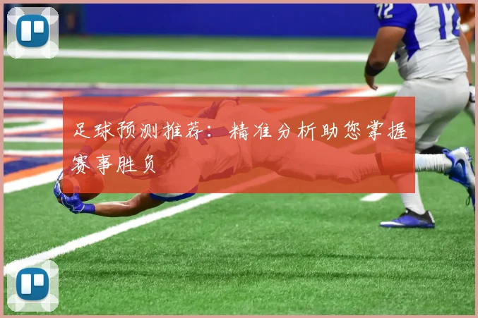 足球预测推荐：精准分析助您掌握赛事胜负