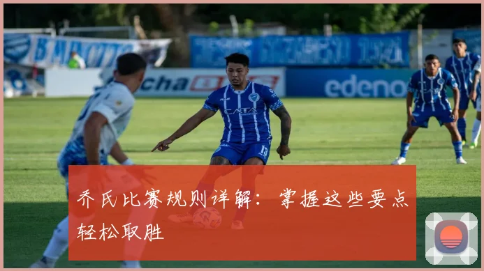 乔氏比赛规则详解：掌握这些要点轻松取胜