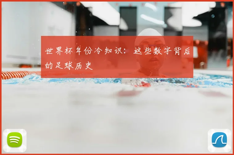 世界杯年份冷知识：这些数字背后的足球历史