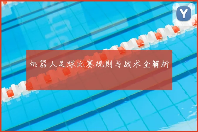 机器人足球比赛规则与战术全解析