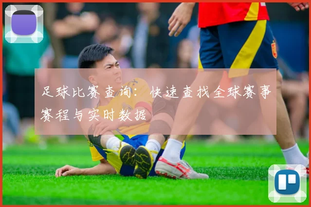 足球比赛查询：快速查找全球赛事赛程与实时数据