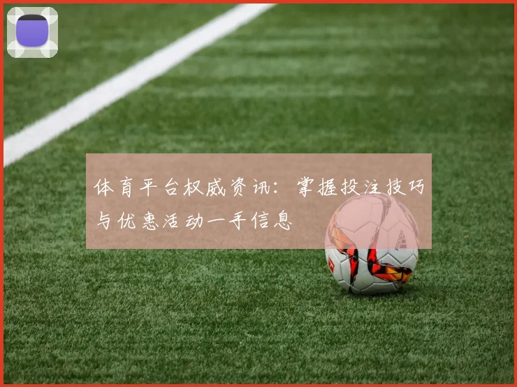 体育平台权威资讯：掌握投注技巧与优惠活动一手信息