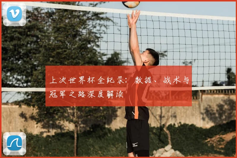 上次世界杯全纪录：数据、战术与冠军之路深度解读