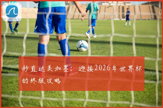 秒直达美加墨：迎接2026年世界杯的终极攻略