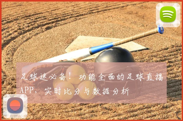 足球迷必备！功能全面的足球直播APP，实时比分与数据分析