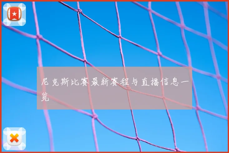 尼克斯比赛最新赛程与直播信息一览