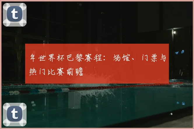 年世界杯巴黎赛程：场馆、门票与热门比赛前瞻